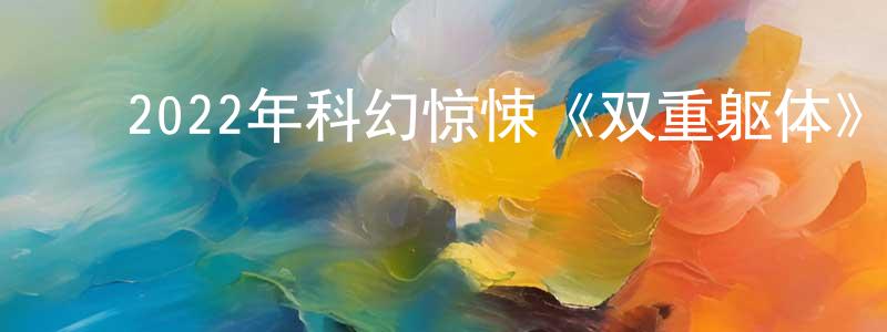 陈大震的动漫综艺大全,2022年科幻惊悚《双重躯体》BD中英双字迅雷下载_电影天堂